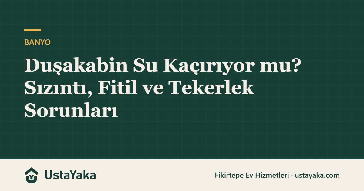 Duşakabin Su Kaçırıyor mu? Sızıntı, Fitil ve Tekerlek Sorunları