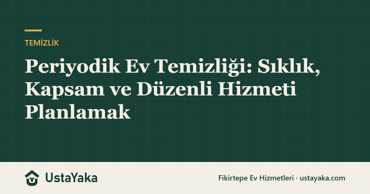 Periyodik Ev Temizliği: Sıklık, Kapsam ve Düzenli Hizmeti Planlamak