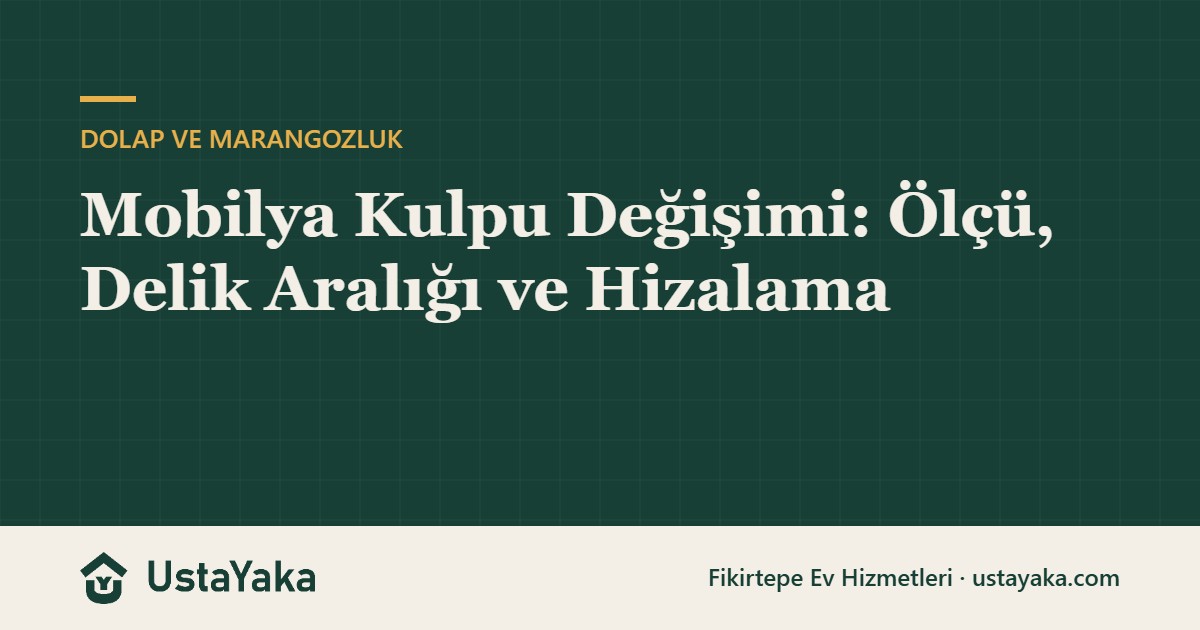 Mobilya Kulpu Değişimi: Ölçü, Delik Aralığı ve Hizalama